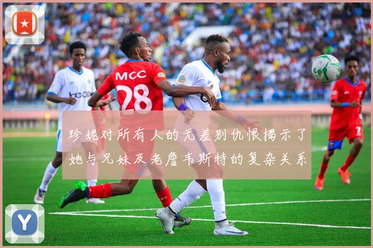 珍妮对所有人的无差别仇恨揭示了她与兄妹及老詹韦斯特的复杂关系