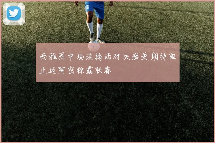 西雅图中场谈梅西对决感受期待阻止迈阿密称霸联赛