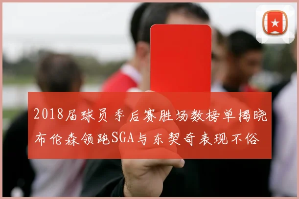 2018届球员季后赛胜场数榜单揭晓布伦森领跑SGA与东契奇表现不俗