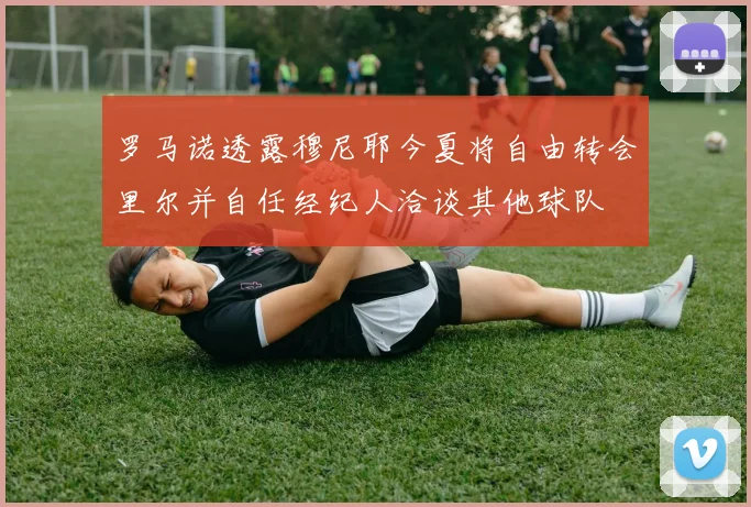 罗马诺透露穆尼耶今夏将自由转会里尔并自任经纪人洽谈其他球队