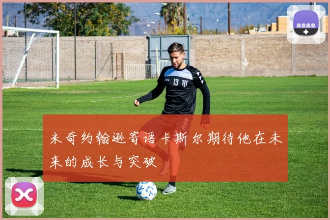 米奇约翰逊寄语卡斯尔期待他在未来的成长与突破