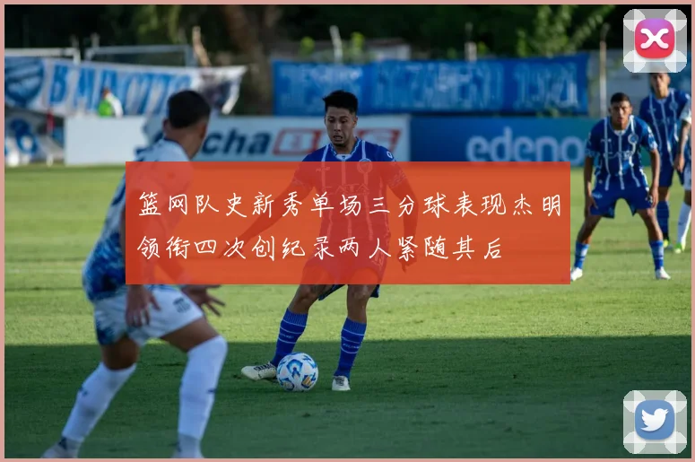 篮网队史新秀单场三分球表现杰明领衔四次创纪录两人紧随其后