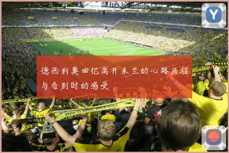 德西利奥回忆离开米兰的心路历程与告别时的感受