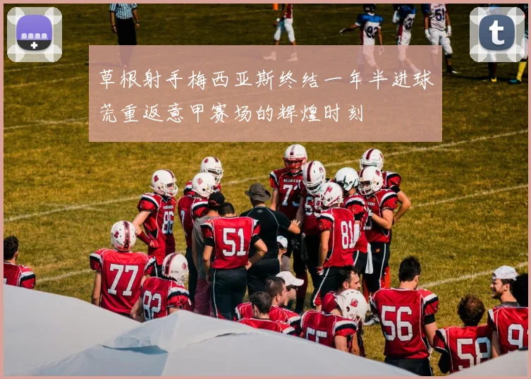 草根射手梅西亚斯终结一年半进球荒重返意甲赛场的辉煌时刻