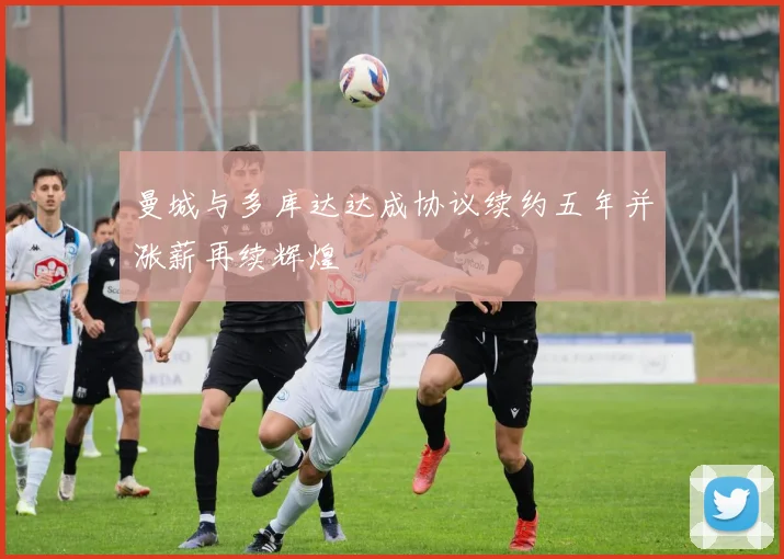 曼城与多库达达成协议续约五年并涨薪再续辉煌
